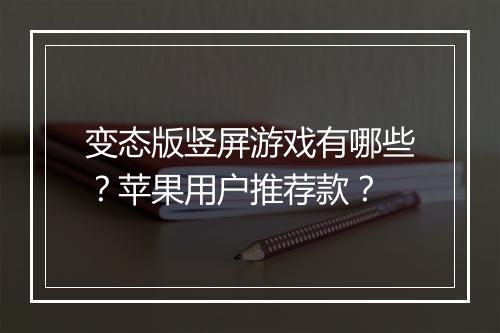 变态版竖屏游戏有哪些？苹果用户推荐款？