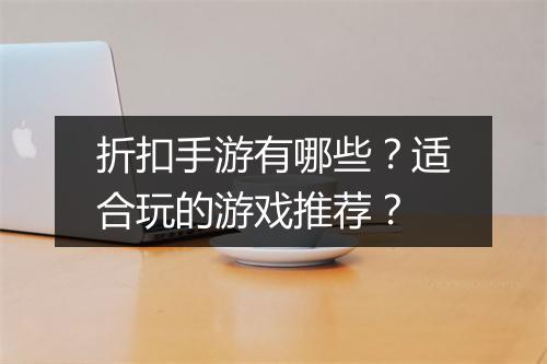 折扣手游有哪些？适合玩的游戏推荐？