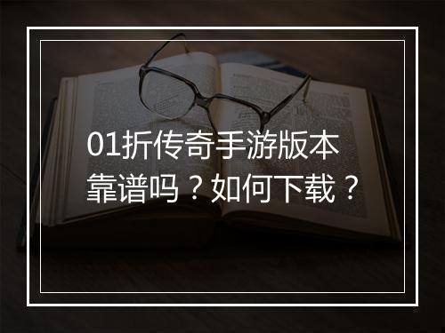 01折传奇手游版本靠谱吗？如何下载？