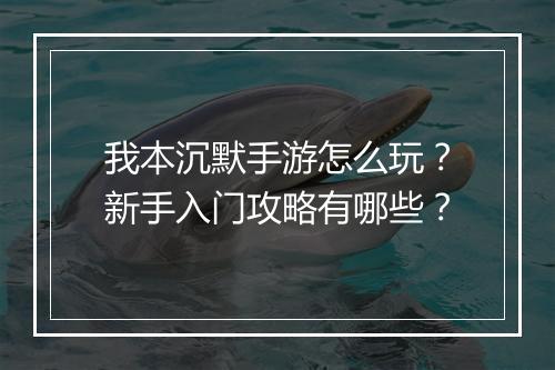 我本沉默手游怎么玩？新手入门攻略有哪些？