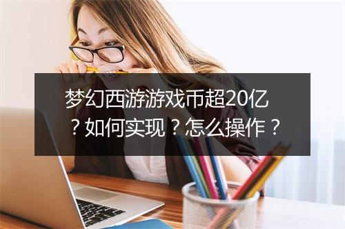 梦幻西游游戏币超20亿？如何实现？怎么操作？
