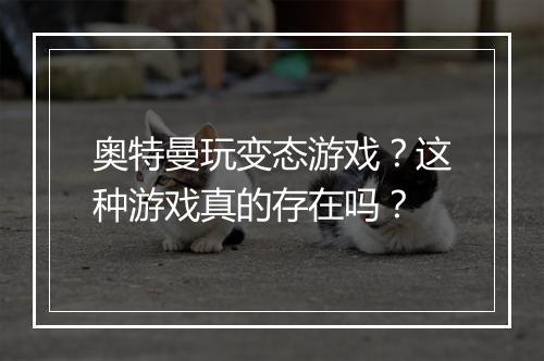 奥特曼玩变态游戏?这种游戏真的存在吗?