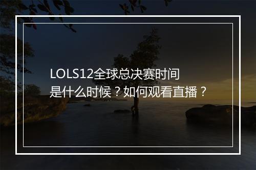LOLS12全球总决赛时间是什么时候?如何观看直播?