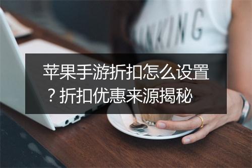 苹果手游折扣怎么设置?折扣优惠来源揭秘
