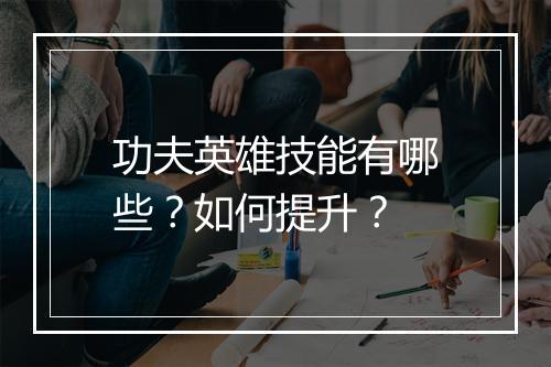功夫英雄技能有哪些?如何提升?