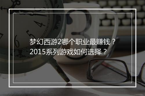 梦幻西游2哪个职业最赚钱？2015系列游戏如何选择？