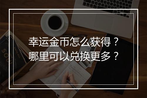 幸运金币怎么获得？哪里可以兑换更多？