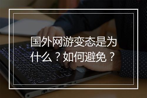 国外网游变态是为什么?如何避免?