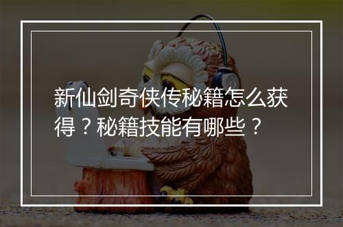 新仙剑奇侠传秘籍怎么获得？秘籍技能有哪些？