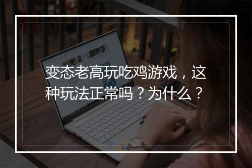 变态老高玩吃鸡游戏，这种玩法正常吗？为什么？