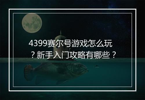 4399赛尔号游戏怎么玩?新手入门攻略有哪些?
