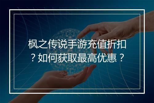 枫之传说手游充值折扣?如何获取最高优惠?