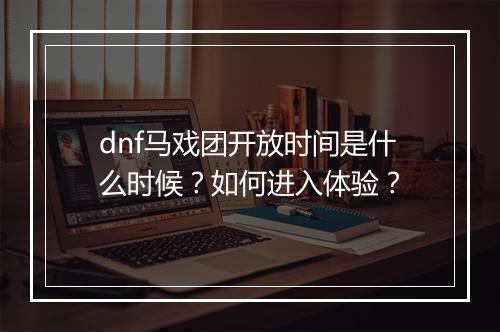 dnf马戏团开放时间是什么时候？如何进入体验？