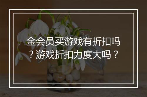 金会员买游戏有折扣吗?游戏折扣力度大吗?