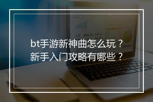 bt手游新神曲怎么玩?新手入门攻略有哪些?