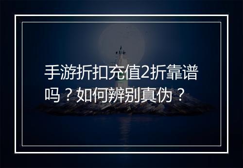 手游折扣充值2折靠谱吗?如何辨别真伪?