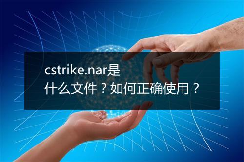 cstrike.nar是什么文件?如何正确使用?