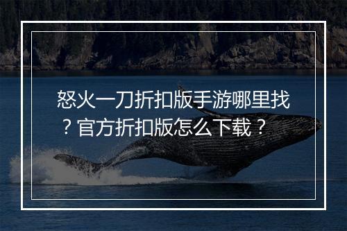怒火一刀折扣版手游哪里找?官方折扣版怎么下载?