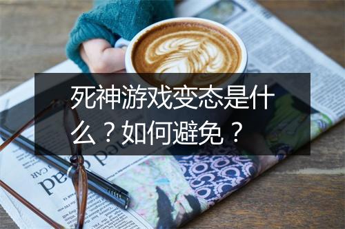 死神游戏变态是什么？如何避免？