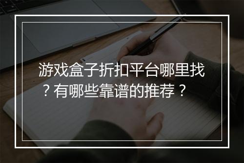 游戏盒子折扣平台哪里找？有哪些靠谱的推荐？