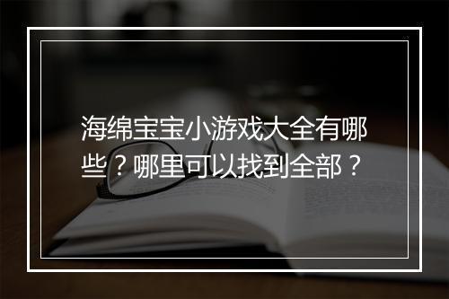 海绵宝宝小游戏大全有哪些?哪里可以找到全部?