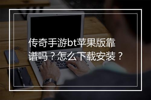 传奇手游bt苹果版靠谱吗?怎么下载安装?