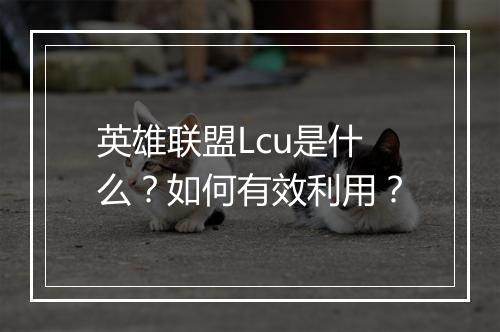 英雄联盟Lcu是什么?如何有效利用?
