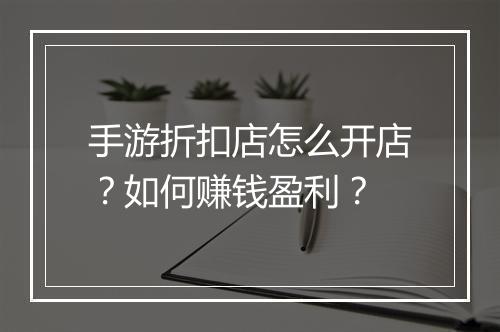 手游折扣店怎么开店?如何赚钱盈利?