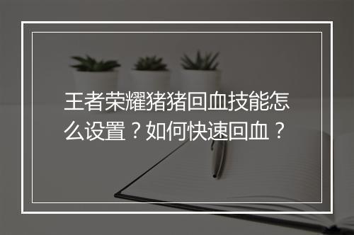 王者荣耀猪猪回血技能怎么设置？如何快速回血？