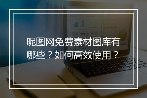 昵图网免费素材图库有哪些?如何高效使用?