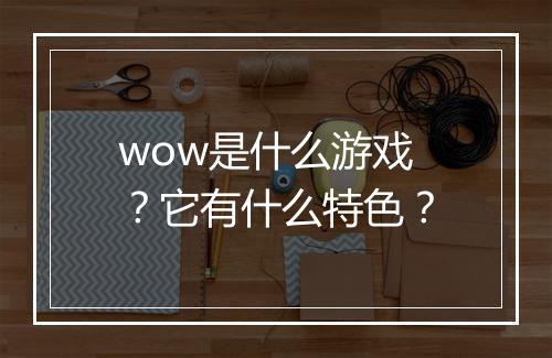 wow是什么游戏?它有什么特色?