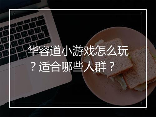 华容道小游戏怎么玩?适合哪些人群?
