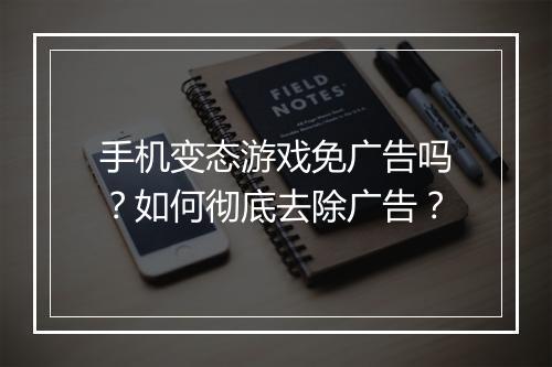 手机变态游戏免广告吗?如何彻底去除广告?