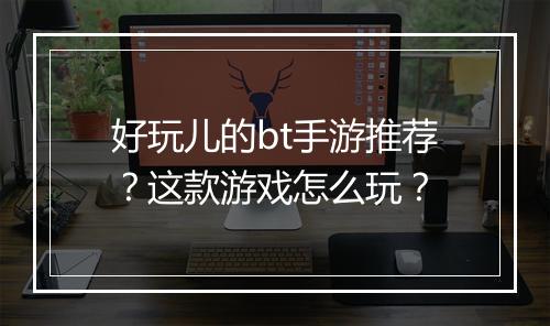 好玩儿的bt手游推荐?这款游戏怎么玩?