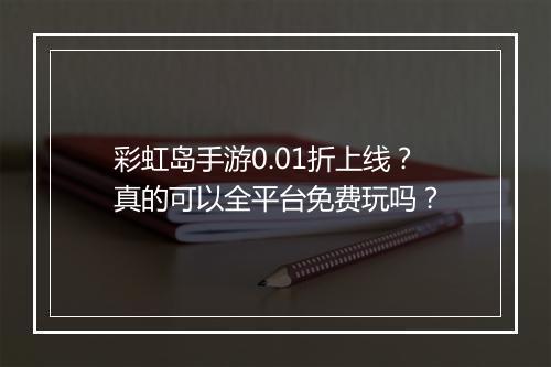 彩虹岛手游0.01折上线？真的可以全平台免费玩吗？