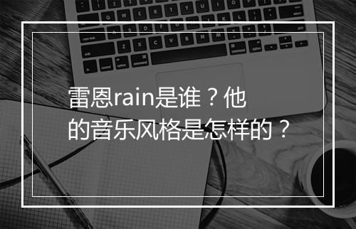 雷恩rain是谁？他的音乐风格是怎样的？