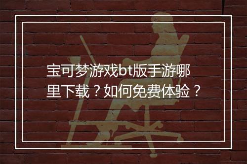 宝可梦游戏bt版手游哪里下载?如何免费体验?