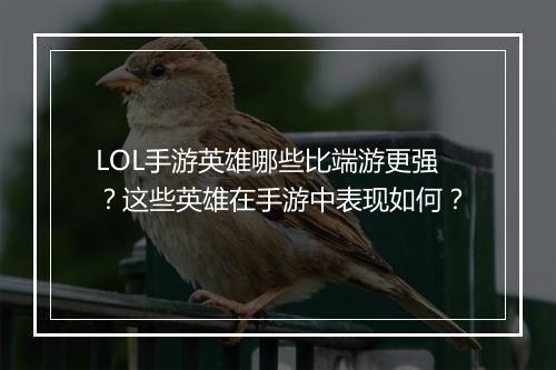 LOL手游英雄哪些比端游更强？这些英雄在手游中表现如何？
