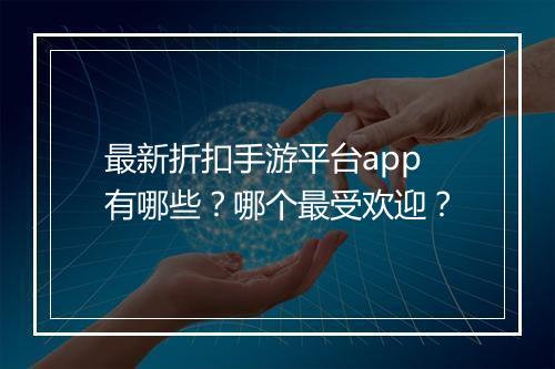 最新折扣手游平台app有哪些?哪个最受欢迎?