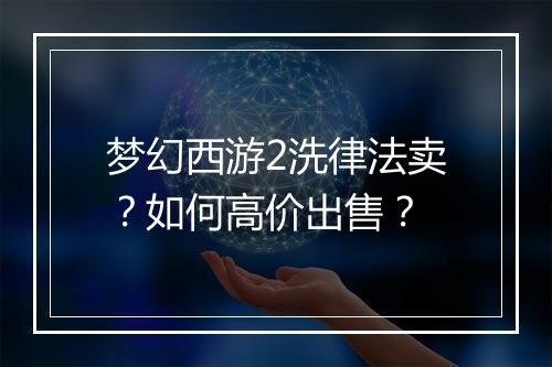 梦幻西游2洗律法卖？如何高价出售？