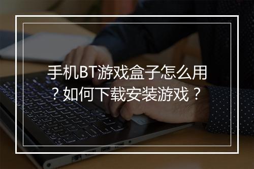 手机BT游戏盒子怎么用?如何下载安装游戏?
