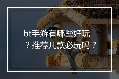 bt手游有哪些好玩?推荐几款必玩吗?