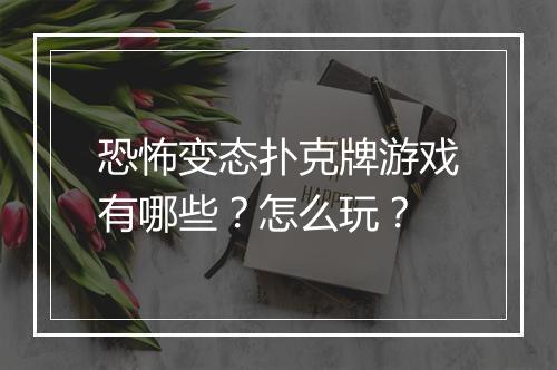 恐怖变态扑克牌游戏有哪些?怎么玩?
