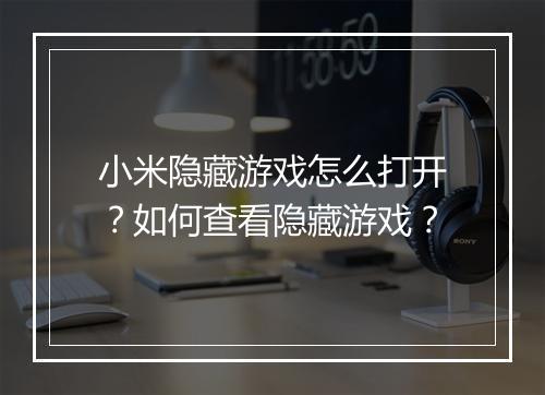 小米隐藏游戏怎么打开？如何查看隐藏游戏？