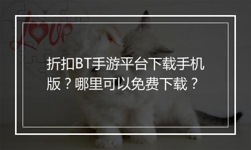 折扣BT手游平台下载手机版?哪里可以免费下载?