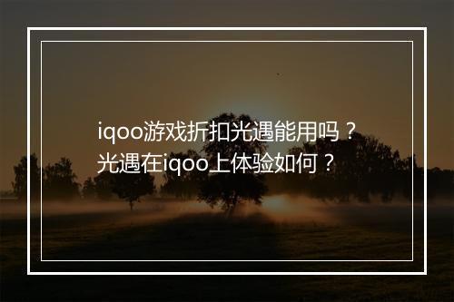 iqoo游戏折扣光遇能用吗？光遇在iqoo上体验如何？