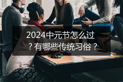 2024中元节怎么过?有哪些传统习俗?
