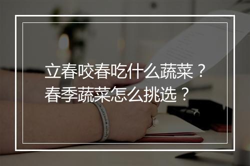 立春咬春吃什么蔬菜?春季蔬菜怎么挑选?