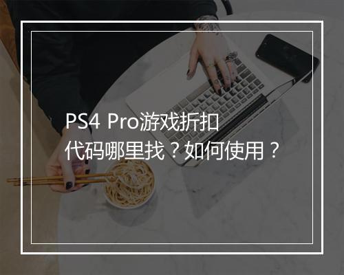 PS4 Pro游戏折扣代码哪里找？如何使用？