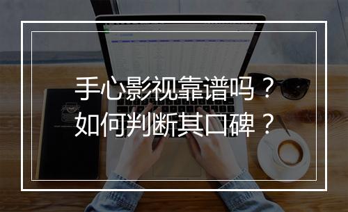 手心影视靠谱吗?如何判断其口碑?